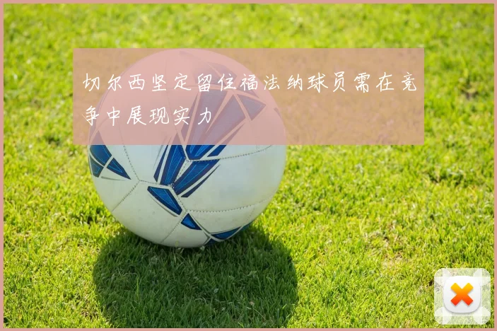 切尔西坚定留住福法纳球员需在竞争中展现实力