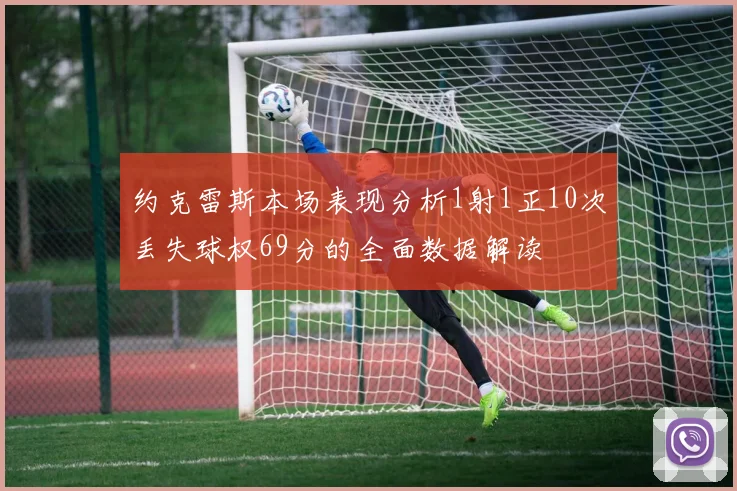 约克雷斯本场表现分析1射1正10次丢失球权69分的全面数据解读