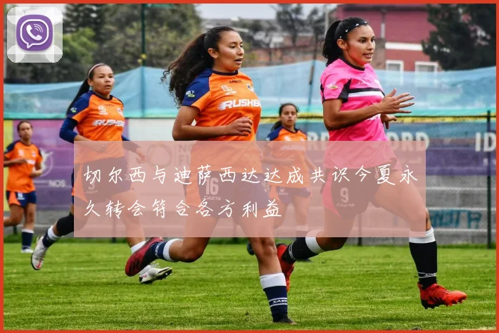 切尔西与迪萨西达达成共识今夏永久转会符合各方利益